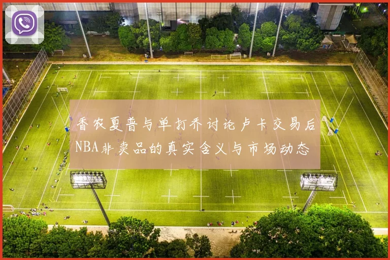 香农夏普与单打乔讨论卢卡交易后NBA非卖品的真实含义与市场动态