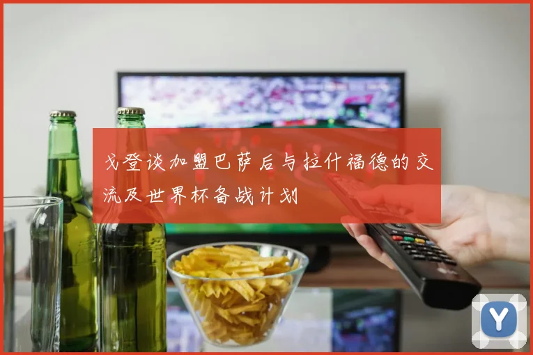戈登谈加盟巴萨后与拉什福德的交流及世界杯备战计划