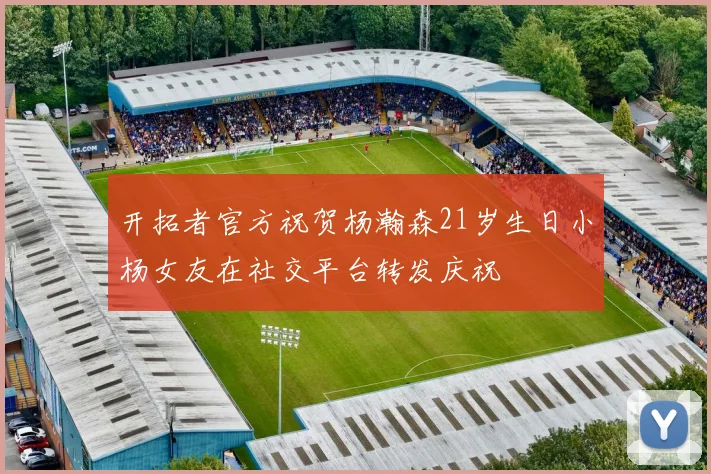 开拓者官方祝贺杨瀚森21岁生日小杨女友在社交平台转发庆祝